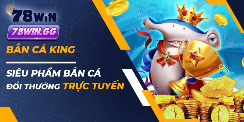 Ban Ca King – Sieu Pham Ban Ca Doi Thuong Truc Tuyen min