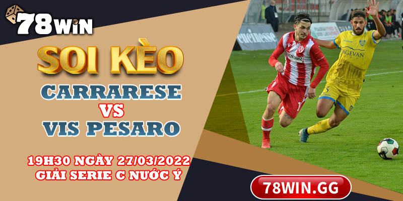 Soi Keo Carrarese Vs Vis Pesaro 19h30 Ngay 27 03 2022 Giai Serie C Nuoc Y