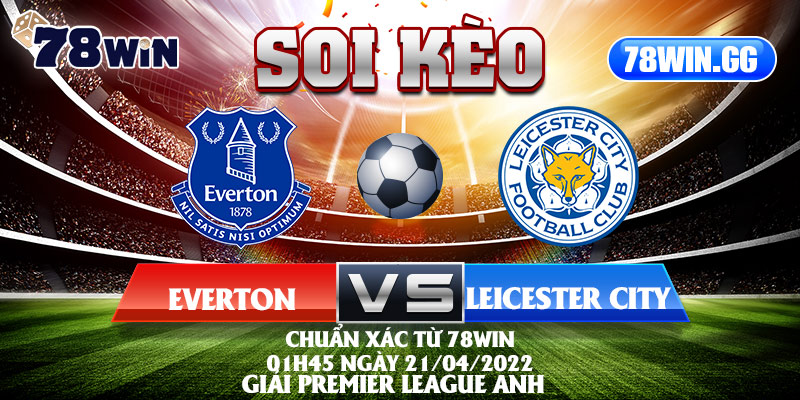 11.Soi Keo Everton Vs Leicester City Chuan Xac Tu 78Win 01h45 Ngay 21 04 2022 Giai Premier League Anh