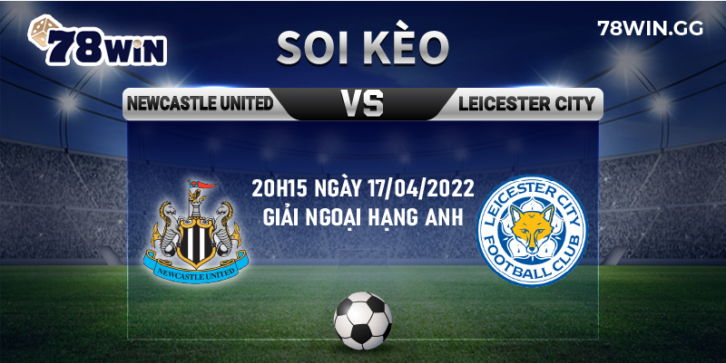 6. Soi keo Newcastle United vs Leicester City chi tiet 20h15 ngay 17 04 2022 giai Ngoai hang Anh