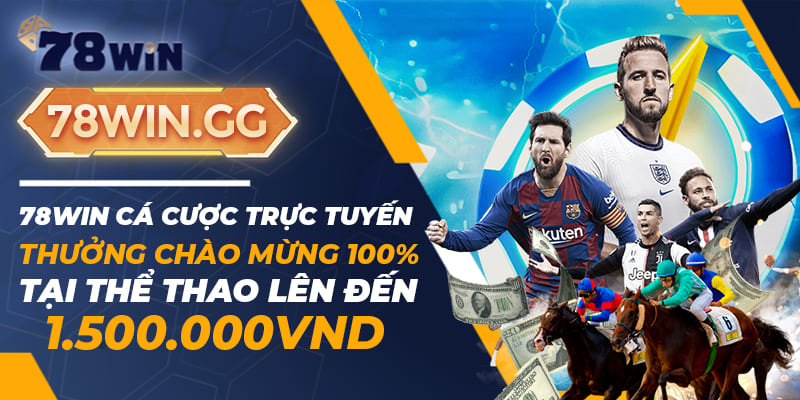 78WIN Ca Cuoc Truc Tuyen Thuong Chao Mung 100 Tai The Thao Len Den 1.500.000 VND