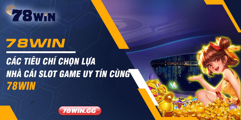 Cac Tieu Chi Chon Lua Nha Cai Slot Game Uy Tin Cung 78WIN
