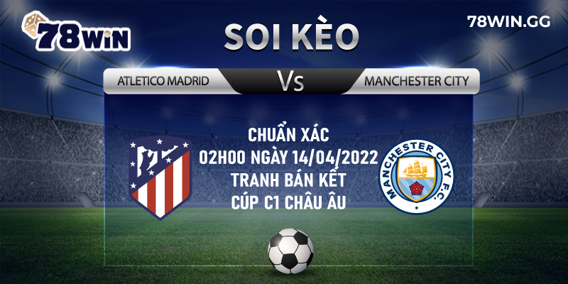 Soi Keo Atletico Madrid Vs Manchester City Chuan Xac 02h00 Ngay 14042022 Tranh Ban Ket Cup C1 Chau Au