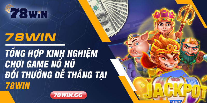 Tong Hop Kinh Nghiem Choi Game No Hu Doi Thuong De Thang Tai 78WIN