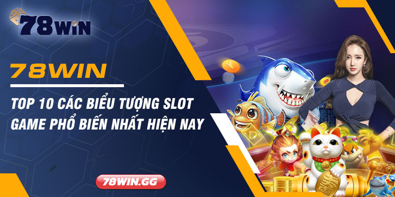 Top 10 Cac Bieu Tuong Slot Game Pho Bien Nhat Hien Nay