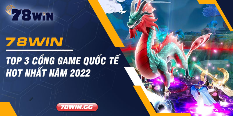 Top 3 Cong Game Quoc Te Hot Nhat Nam 2022