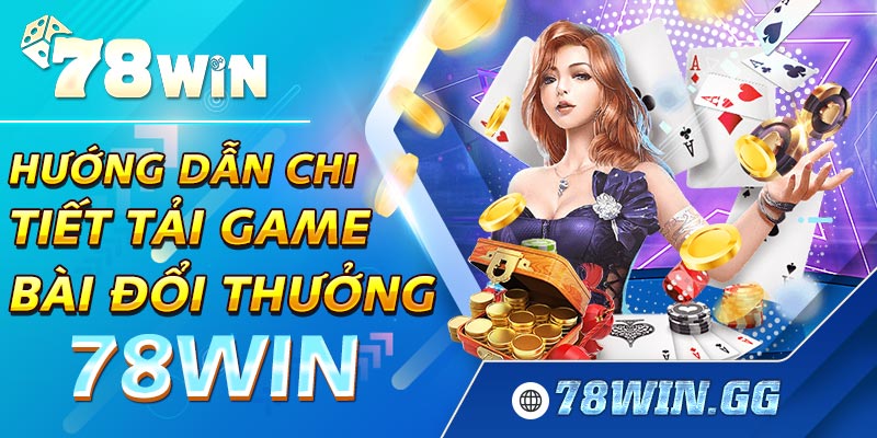 4. Huong Dan Chi Tiet Tai Game Bai Doi Thuong 78WIN