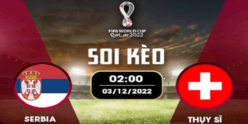 Soi Kèo Serbia vs Thụy Sĩ: 02h00 Ngày 3/12 - World Cup 2022 